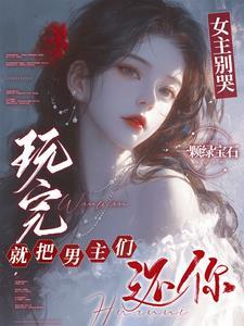 女主别哭玩完就把男主们还你完整版