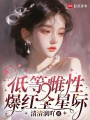 低等雌性爆红全星际免费阅读QQ