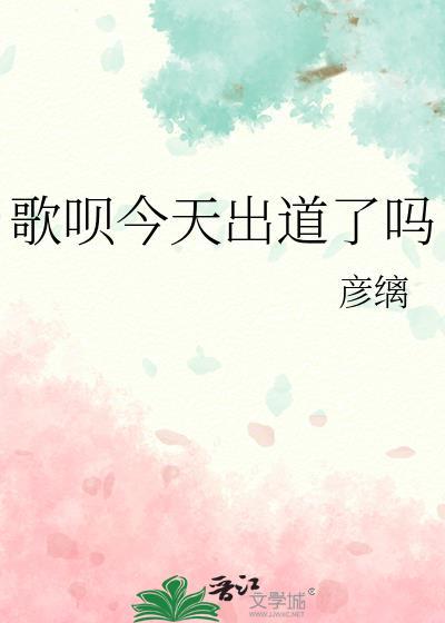 歌呗今天出道了吗趣笔阁